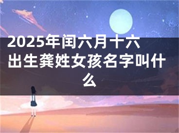 2025年闰六月十六出生龚姓女孩名字叫什么