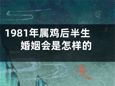 1981年属鸡后半生婚姻会是怎样的
