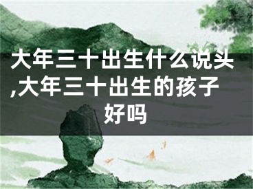 大年三十出生什么说头,大年三十出生的孩子好吗