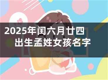 2025年闰六月廿四出生孟姓女孩名字