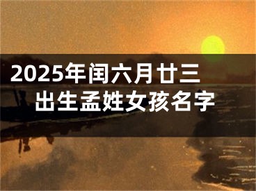 2025年闰六月廿三出生孟姓女孩名字