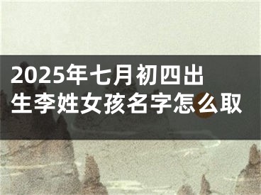 2025年七月初四出生李姓女孩名字怎么取