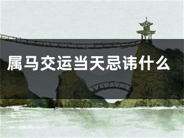 属马交运当天忌讳什么