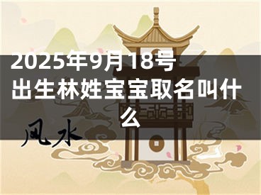 2025年9月18号出生林姓宝宝取名叫什么