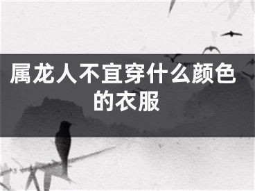属龙人不宜穿什么颜色的衣服