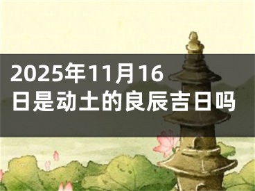 2025年11月16日是动土的良辰吉日吗