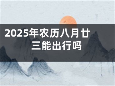 2025年农历八月廿三能出行吗