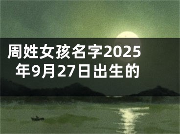 周姓女孩名字2025年9月27日出生的