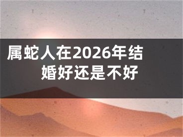 属蛇人在2026年结婚好还是不好