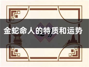 金蛇命人的特质和运势