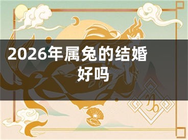2026年属兔的结婚好吗