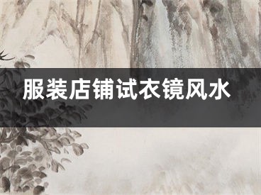 服装店铺试衣镜风水