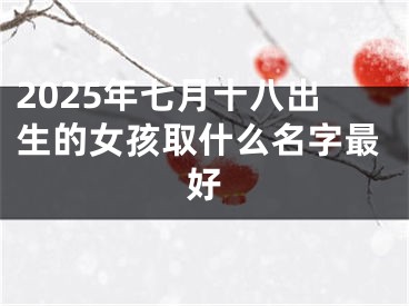 2025年七月十八出生的女孩取什么名字最好