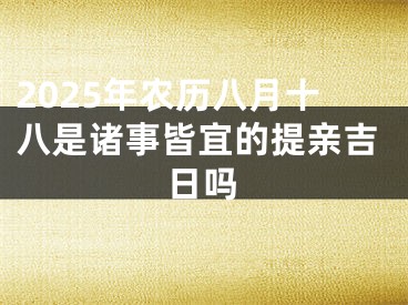 2025年农历八月十八是诸事皆宜的提亲吉日吗
