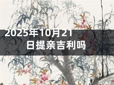 2025年10月21日提亲吉利吗