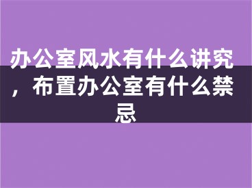 办公室风水有什么讲究，布置办公室有什么禁忌