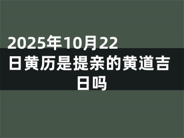 2025年10月22日黄历是提亲的黄道吉日吗