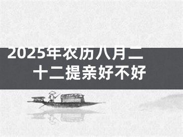 2025年农历八月二十二提亲好不好