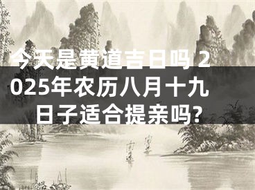 今天是黄道吉日吗 2025年农历八月十九日子适合提亲吗?