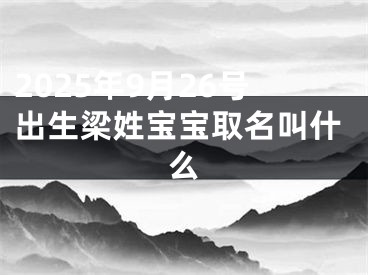 2025年9月26号出生梁姓宝宝取名叫什么