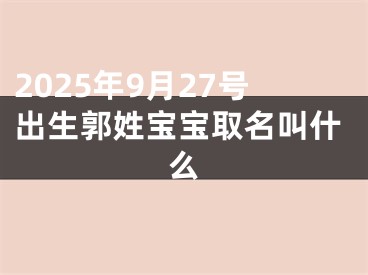 2025年9月27号出生郭姓宝宝取名叫什么