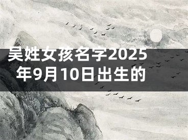 吴姓女孩名字2025年9月10日出生的