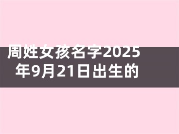 周姓女孩名字2025年9月21日出生的