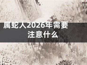 属蛇人2026年需要注意什么