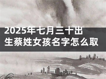 2025年七月三十出生蔡姓女孩名字怎么取