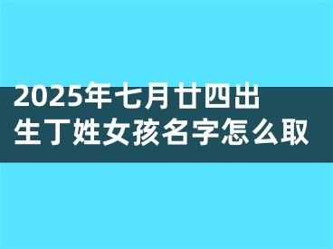 2025年七月廿四出生丁姓女孩名字怎么取