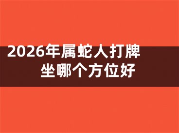 2026年属蛇人打牌坐哪个方位好