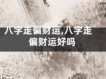 八字走偏财运,八字走偏财运好吗