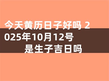 今天黄历日子好吗 2025年10月12号是生子吉日吗