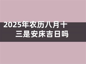 2025年农历八月十三是安床吉日吗