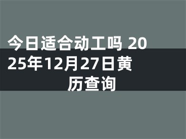 今日适合动工吗 2025年12月27日黄历查询