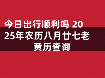 今日出行顺利吗 2025年农历八月廿七老黄历查询