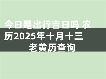 今日是出行吉日吗 农历2025年十月十三老黄历查询