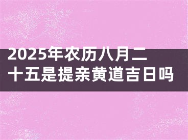 2025年农历八月二十五是提亲黄道吉日吗