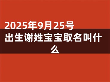 2025年9月25号出生谢姓宝宝取名叫什么