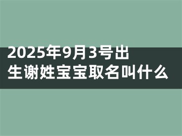 2025年9月3号出生谢姓宝宝取名叫什么