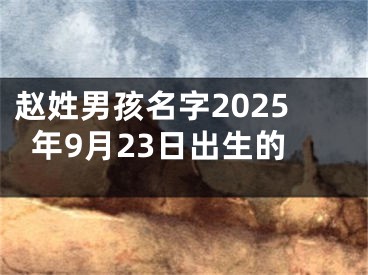 赵姓男孩名字2025年9月23日出生的