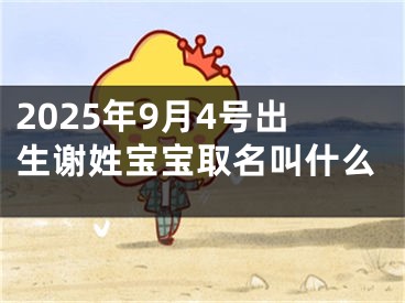 2025年9月4号出生谢姓宝宝取名叫什么