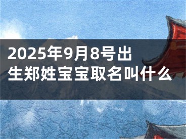 2025年9月8号出生郑姓宝宝取名叫什么