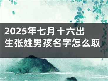 2025年七月十六出生张姓男孩名字怎么取