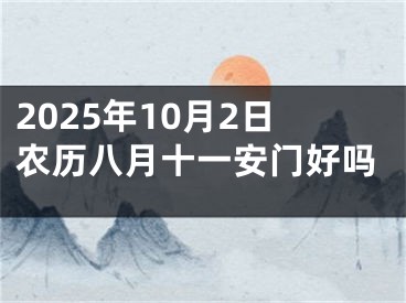 2025年10月2日农历八月十一安门好吗