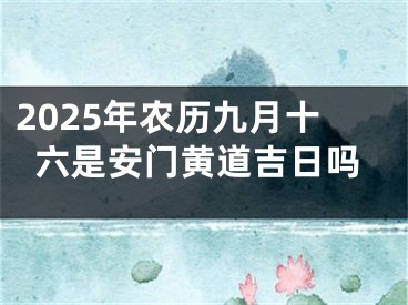 2025年农历九月十六是安门黄道吉日吗
