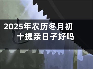 2025年农历冬月初十提亲日子好吗