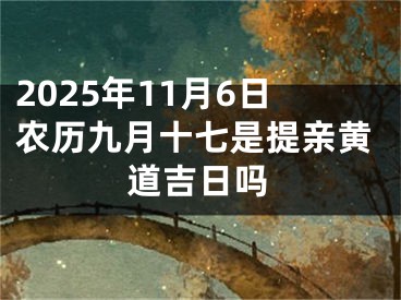 2025年11月6日农历九月十七是提亲黄道吉日吗