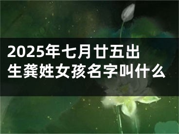 2025年七月廿五出生龚姓女孩名字叫什么