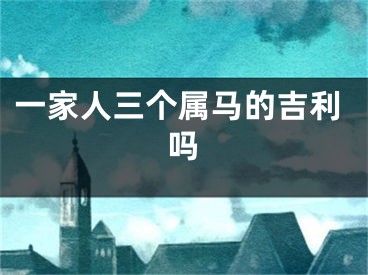 一家人三个属马的吉利吗
